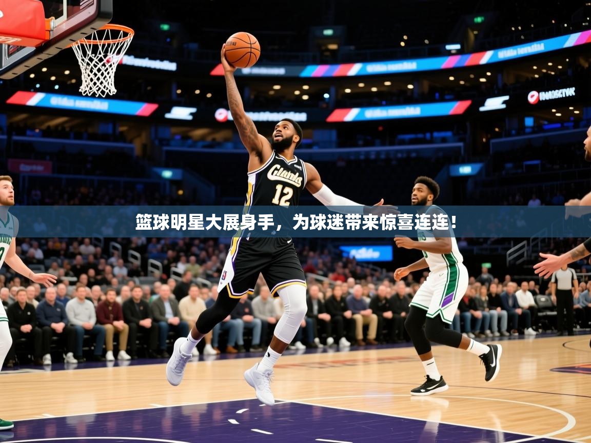 2025九游电子娱乐pg篮球明星大展身手，为球迷带来惊喜连连！