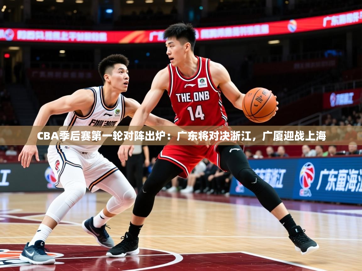 2025九游娱乐CBA季后赛第一轮对阵出炉：广东将对决浙江，广厦迎战上海