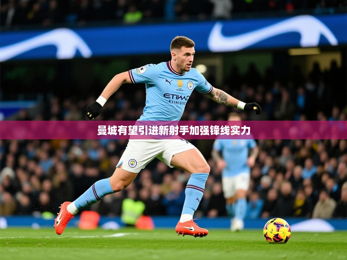 2025九游娱乐登录入口曼城有望引进新射手加强锋线实力