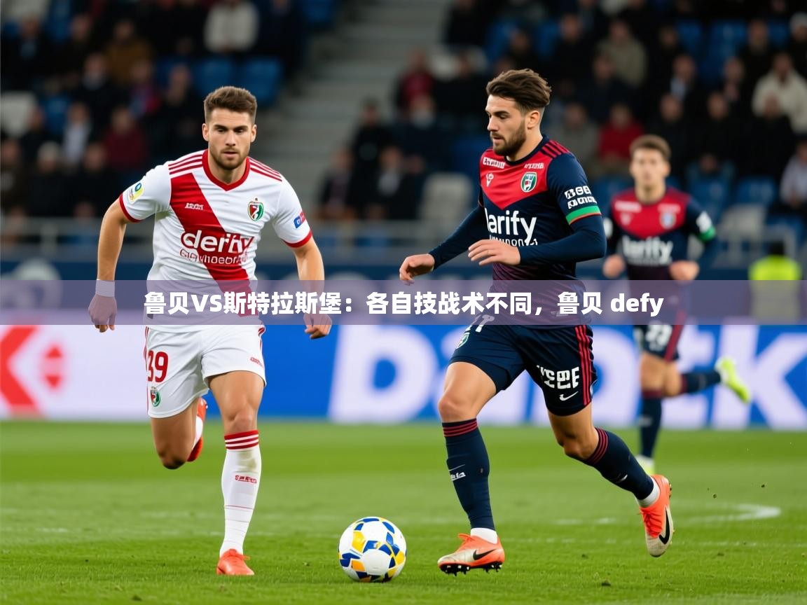 2025九游电子娱乐pg鲁贝VS斯特拉斯堡：各自技战术不同，鲁贝 defy