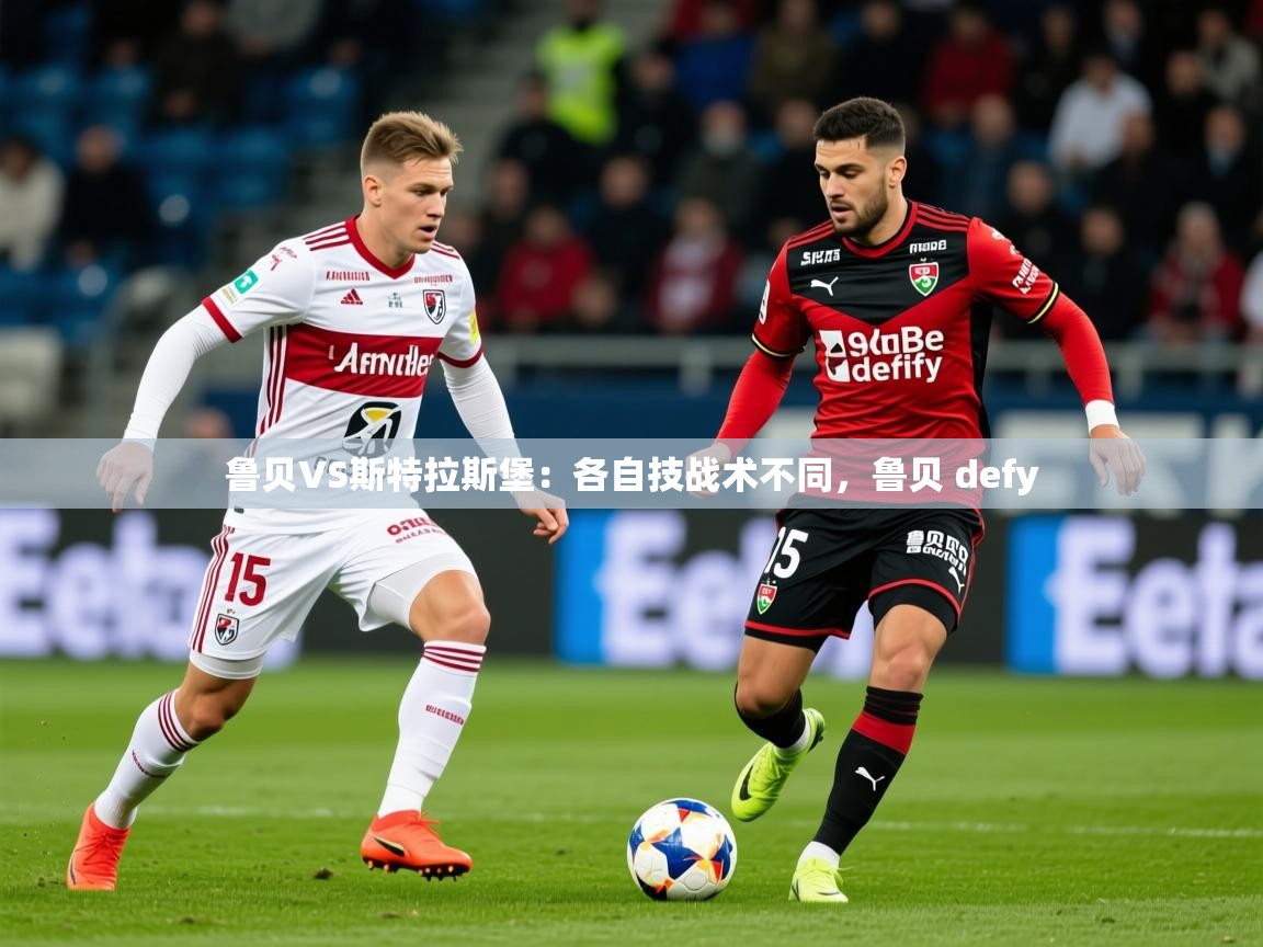 2025九游电子娱乐pg鲁贝VS斯特拉斯堡：各自技战术不同，鲁贝 defy  第3张