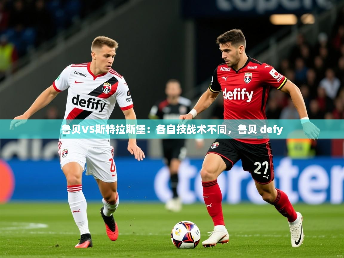 2025九游电子娱乐pg鲁贝VS斯特拉斯堡：各自技战术不同，鲁贝 defy  第4张