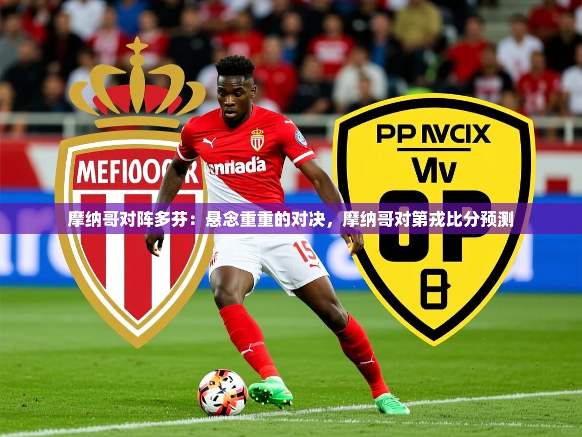 2025九游娱乐官网摩纳哥对阵多芬：悬念重重的对决，摩纳哥对第戎比分预测  第3张