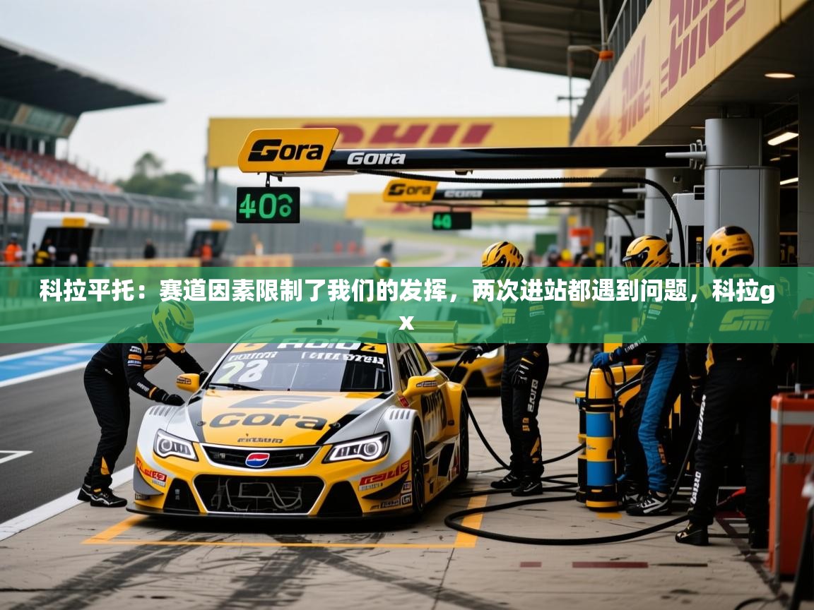 2025九游娱乐科拉平托：赛道因素限制了我们的发挥，两次进站都遇到问题，科拉gx