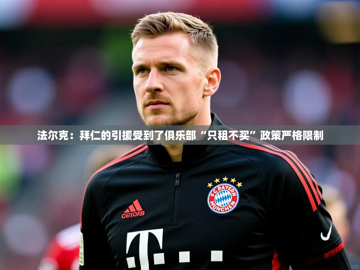 2025九游app下载苹果版法尔克：拜仁的引援受到了俱乐部“只租不买”政策严格限制  第2张