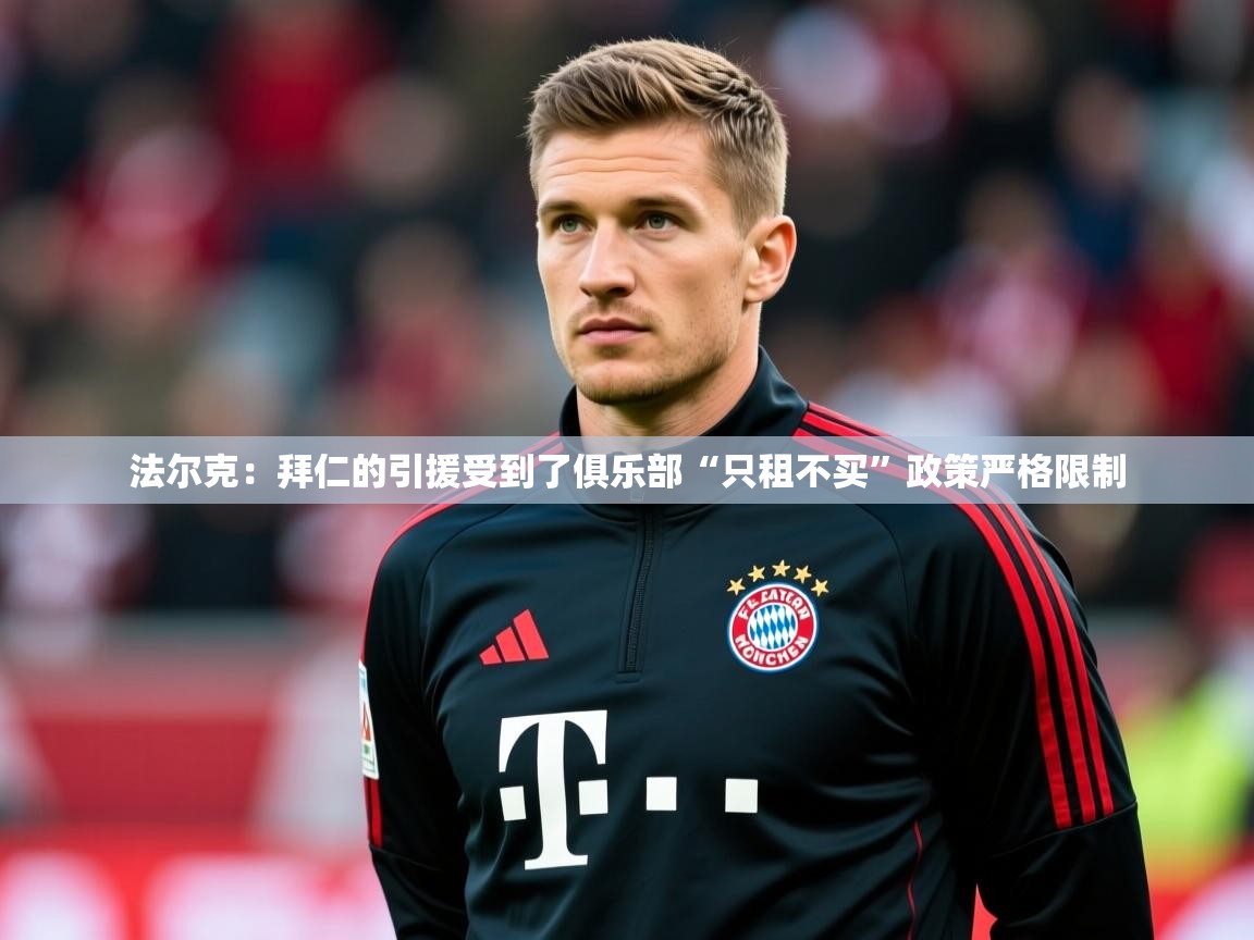 2025九游app下载苹果版法尔克：拜仁的引援受到了俱乐部“只租不买”政策严格限制  第3张