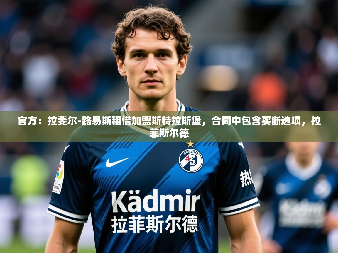 2025九游娱乐app口碑好官方：拉斐尔-路易斯租借加盟斯特拉斯堡，合同中包含买断选项，拉菲斯尔德