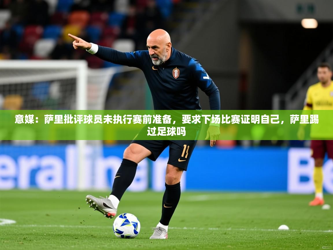 2025九游娱乐入口官网意媒:萨里批评球员未执行赛前准备,要求下场比赛证明自己,萨里踢过足球吗 第2张