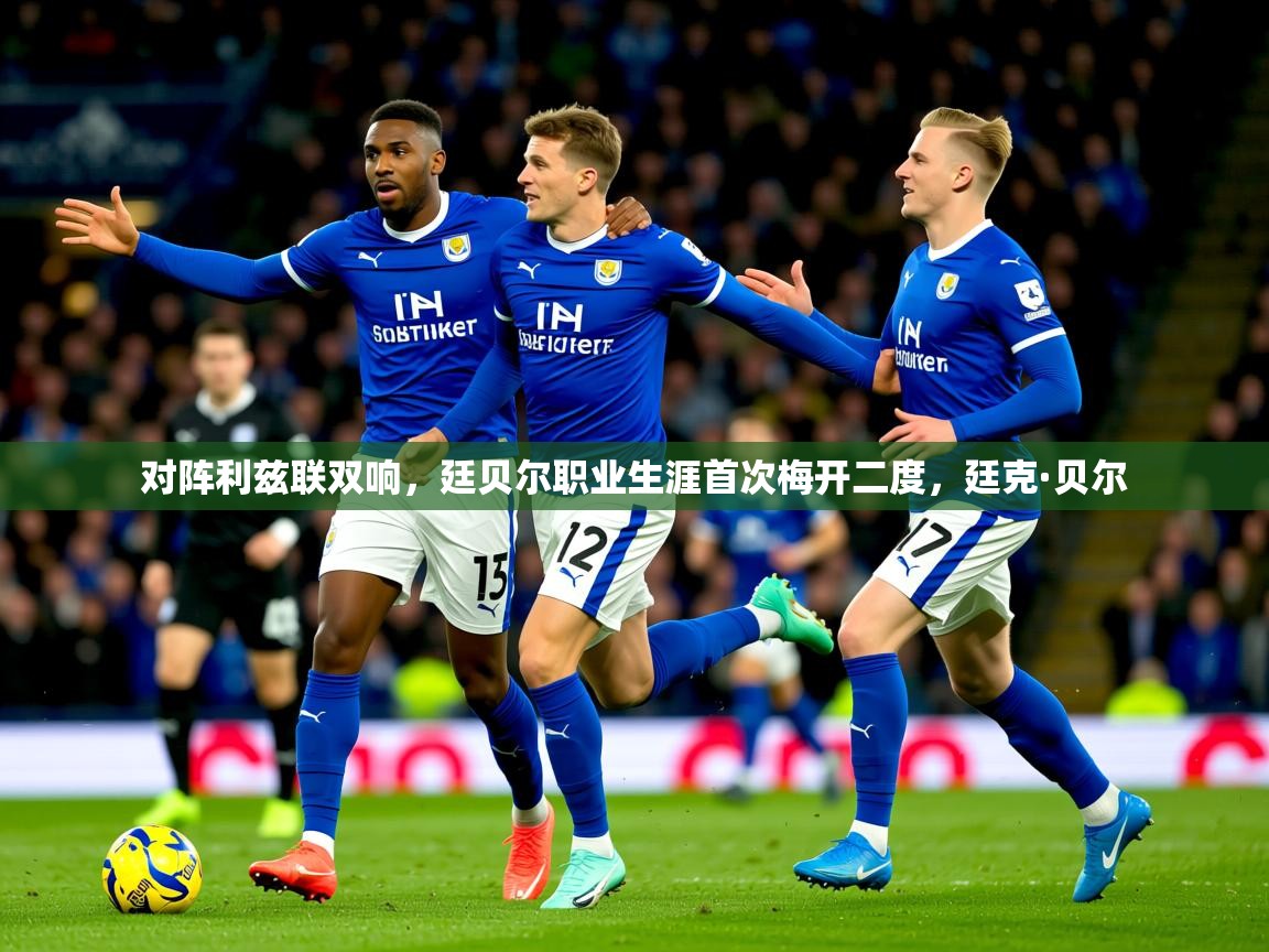 2025九游娱乐app口碑好对阵利兹联双响，廷贝尔职业生涯首次梅开二度，廷克·贝尔  第2张