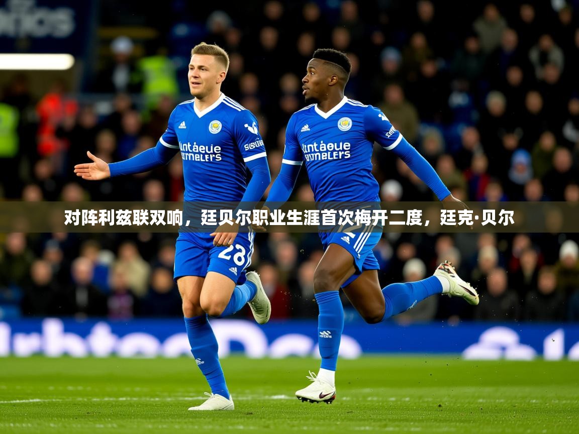 2025九游娱乐app口碑好对阵利兹联双响，廷贝尔职业生涯首次梅开二度，廷克·贝尔  第3张