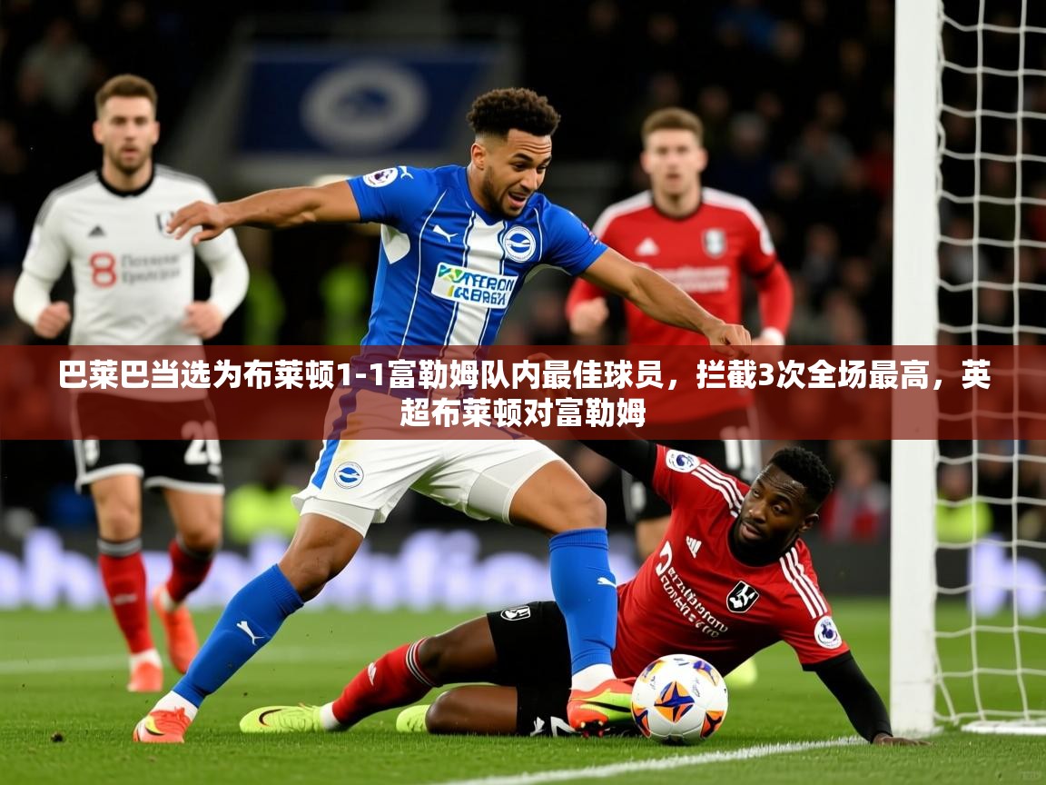 2025九游娱乐app赞助了不莱梅巴莱巴当选为布莱顿1-1富勒姆队内最佳球员,拦截3次全场最高,英超布莱顿对富勒姆 第2张