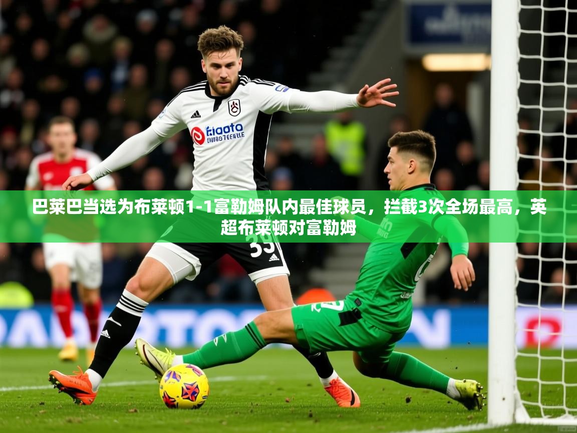 2025九游娱乐app赞助了不莱梅巴莱巴当选为布莱顿1-1富勒姆队内最佳球员,拦截3次全场最高,英超布莱顿对富勒姆 第4张