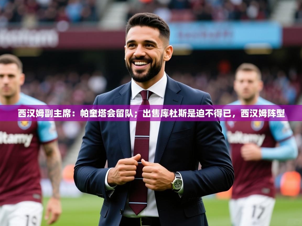 2025九游娱乐app赞助了不莱梅西汉姆副主席：帕奎塔会留队；出售库杜斯是迫不得已，西汉姆阵型  第3张