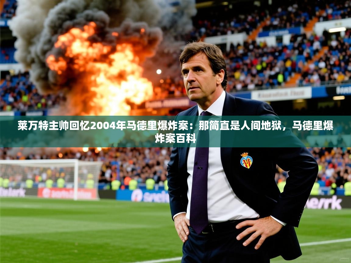 2025九娱游戏官网入口莱万特主帅回忆2004年马德里爆炸案：那简直是人间地狱，马德里爆炸案百科