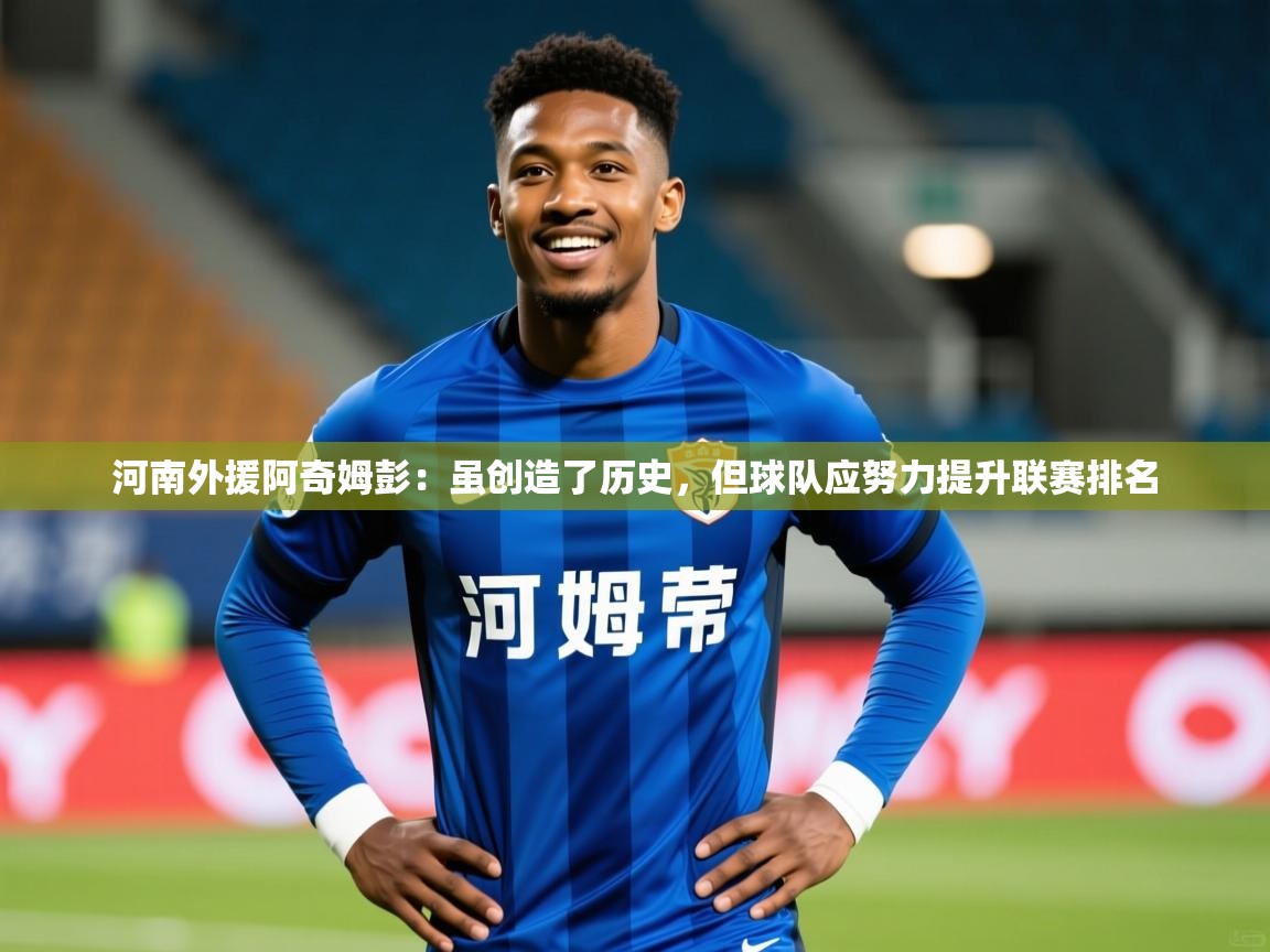 2025九游娱乐官网河南外援阿奇姆彭：虽创造了历史，但球队应努力提升联赛排名