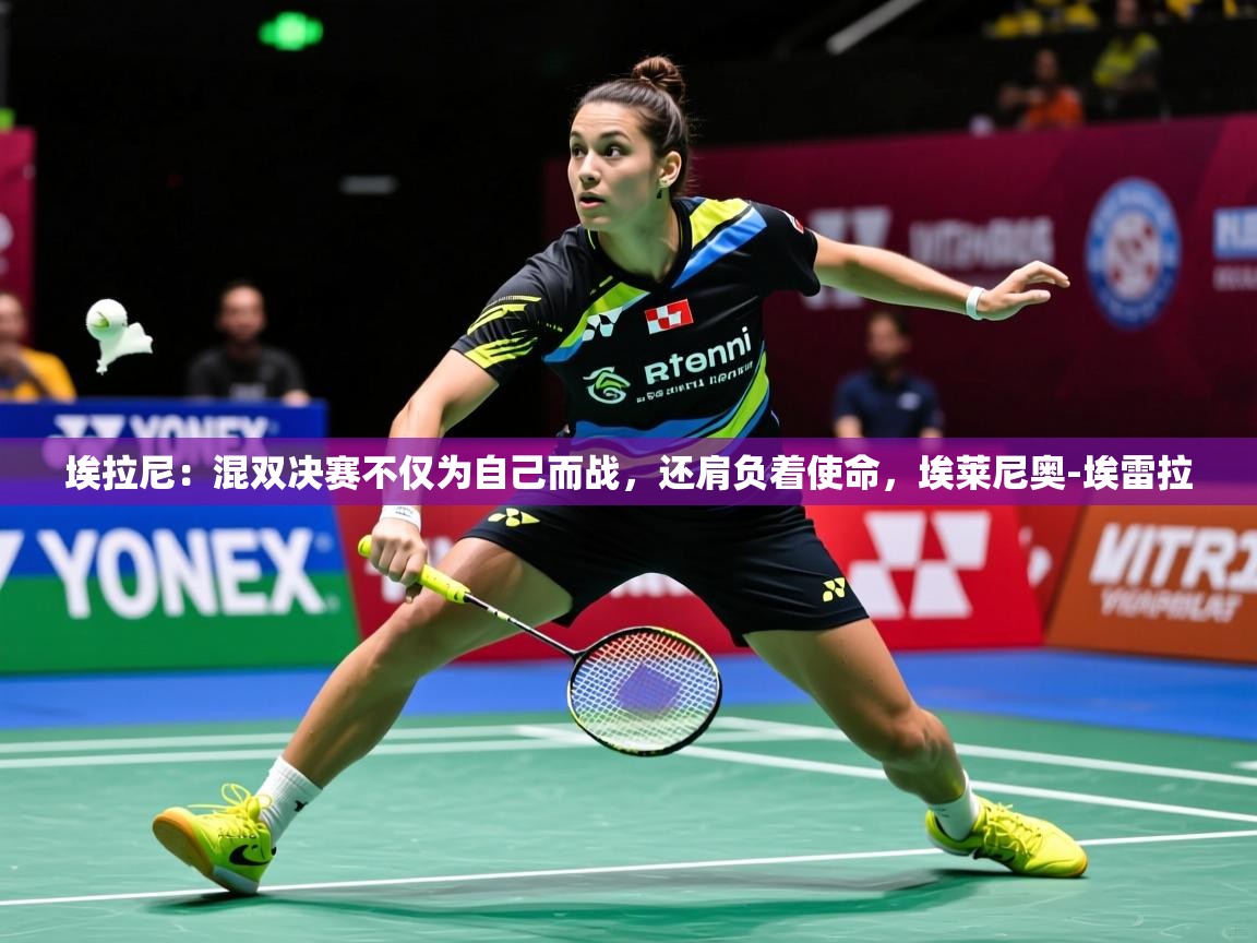 2025九游娱乐入口埃拉尼：混双决赛不仅为自己而战，还肩负着使命，埃莱尼奥-埃雷拉